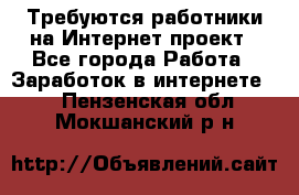 Требуются работники на Интернет-проект - Все города Работа » Заработок в интернете   . Пензенская обл.,Мокшанский р-н